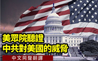 【直播】美众院听证中共对美国的威胁