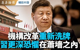 【菁英论坛】机构改革重洗牌 习更深恐惧在墙内