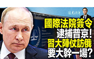 【远见快评】国际法院签令逮普京 习大阵仗访俄