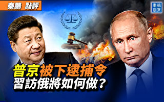 【秦鹏观察】普京被下逮捕令 习访俄将如何做?
