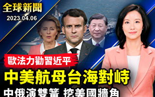 【全球新闻】法欧合力游说习近平 中俄演双簧分化欧美