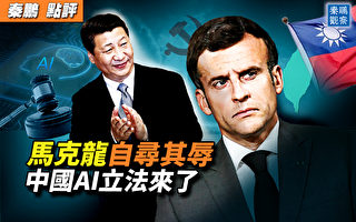 【秦鹏观察】马克龙挨批 中共推生成式AI法规