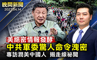 【晚间新闻】美绝密情报泄漏中共军委惊人命令