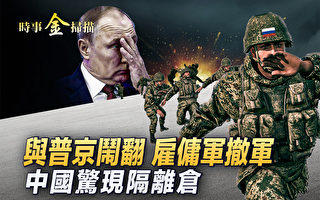 【时事金扫描】与普京闹翻？瓦格纳雇佣军撤军