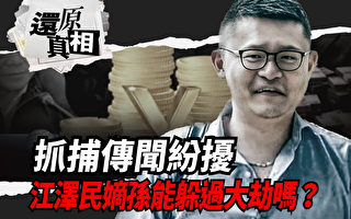 【还原真相】抓捕传闻纷扰 江泽民嫡孙能躲过大劫吗？