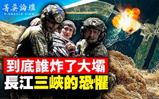 【菁英论坛】乌克兰大坝谁炸的 极限思维看三峡