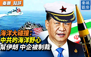 【秦鹏观察】中共的海洋野心 中企帮伊朗被制裁