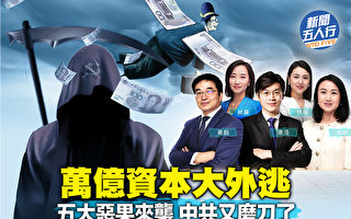 【新闻五人行】万亿元资本外逃 中共加速割韭菜
