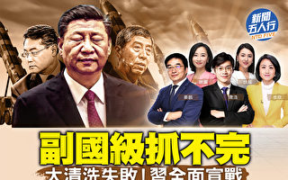 【新闻五人行】副国级抓不完 习全面宣战?