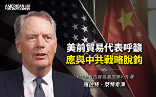 【思想领袖】前贸易代表吁与中共战略脱钩