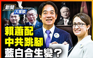 【新闻大家谈】赖萧配 中共跳脚 蓝白合生变？