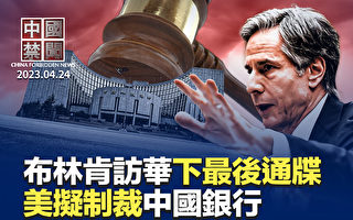 【中国禁闻】布林肯访华下最后通牒？美拟制裁中国银行