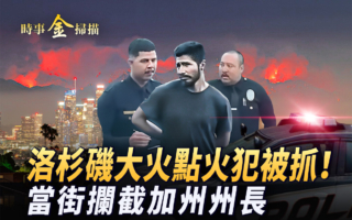 【时事金扫描】点火犯被抓 洛杉矶大火是人为？