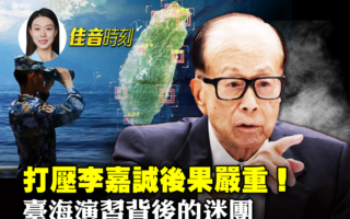 【佳音时刻】打压李嘉诚后果严重 中共军演谜团