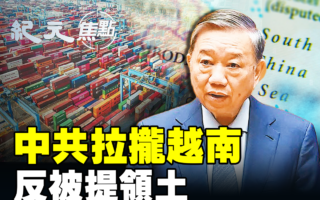 【纪元焦点】拉拢越南反被提领土问题 中共尴尬