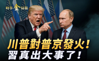 【时事金扫描】川普对普京发火 北京出大事了