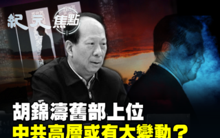【纪元焦点】胡锦涛旧部上位 中南海或大变动?