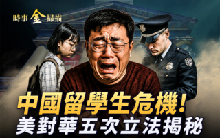 【时事金扫描】中国留学生危机 美对华五次立法揭秘