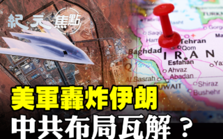 【纪元焦点】美军轰炸伊朗 中共布局瓦解?