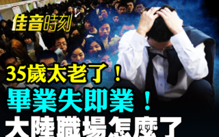 【佳音时刻】大陆职场危机蔓延 中青年找工难