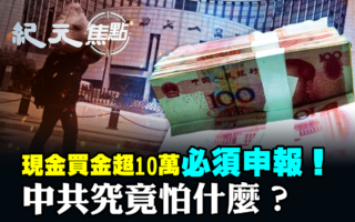 【纪元焦点】现金买金10万须申报 中共怕什么?