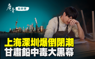 【唐青看时事】上海深圳爆倒闭潮 失业大军现街头