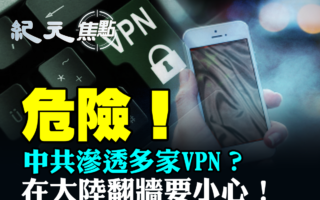 【纪元焦点】中共渗透VPN 大陆用户需留意辨识