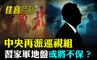 【佳音时刻】中央再派巡视组 习家军地盘不保？