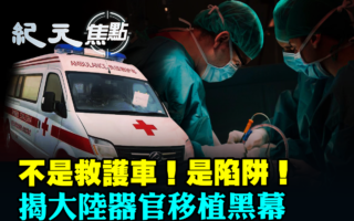 【纪元焦点】假救护车设陷阱 大陆器官移植黑幕