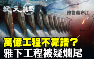 【纪元焦点】万亿工程不靠谱？雅下工程恐烂尾
