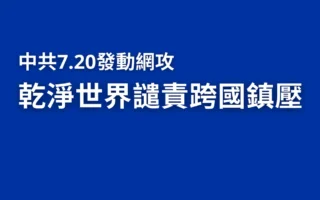 中共7.20发动网军干扰 干净世界谴责跨国镇压