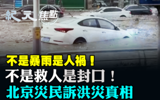 【纪元焦点】北京洪水滔天 灾民被逼封口