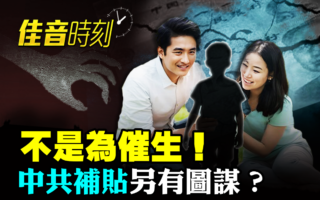 【佳音时刻】不是为催生!中共补贴另有图谋?