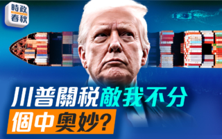 【时政春秋】川普关税不分敌我 个中奥妙？