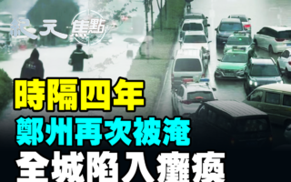 【纪元焦点】郑州再次被淹 全城陷入瘫痪