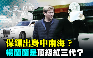 【纪元焦点】保镖出身中南海？杨兰兰是顶级红三代？