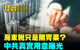 【佳音时刻】房东税只是开胃菜？中共用意曝光