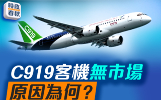 【时政春秋】C919无市场 原因为何？
