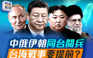 【时政春秋】中俄伊朝同台阅兵 台海冲突提前？