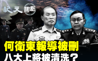 【纪元焦点】何卫东报导被删 八大上将传被清洗