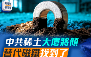 【时政春秋】中共稀土大厦将倾 替代磁铁找到了