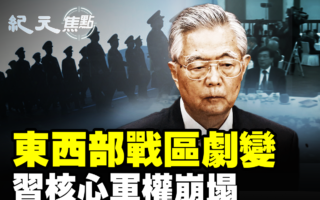 【纪元焦点】东西部战区剧变 习核心军权崩塌