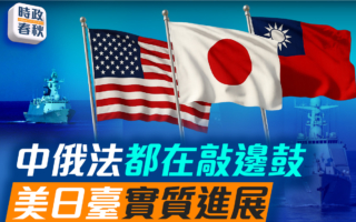 【时政春秋】中俄法敲边鼓 美日台关系实质进展