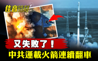 【佳音时刻】又失败了！中共运载火箭连续翻车