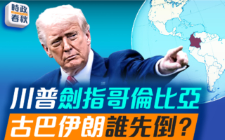 【时政春秋】川普剑指哥伦比亚 古巴伊朗谁先倒？