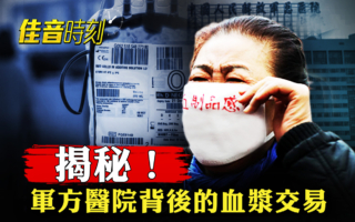 【佳音时刻】揭秘：中共军医院背后的血浆交易
