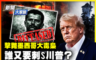 【新闻大家谈】谁又要刺川普？墨国扫毒大突破