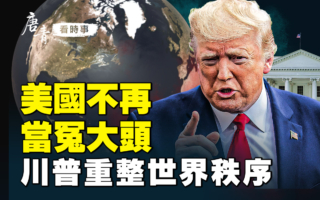 【唐青看时事】川普重整世界秩序 打造新美国